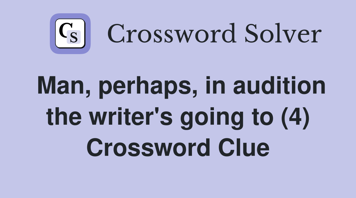 Man, perhaps, in audition the writer's going to (4) Crossword Clue